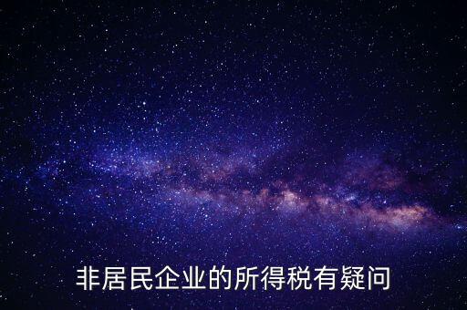 非居民企業(yè)是什么意思，誰能解釋下企業(yè)所得稅非居民納稅這段話