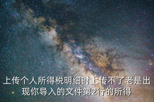 為什么個稅上傳不上去，地稅網(wǎng)上申報個稅提示文件上傳失敗多是文件格式不正確或其他數(shù)據(jù)毛