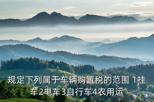 什么樣的電車交車購稅，叉車和電瓶車車輛購置稅是怎么征收的