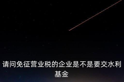 什么樣的企業(yè)需要繳水利基金，請問外資企業(yè)要交水利基金嗎