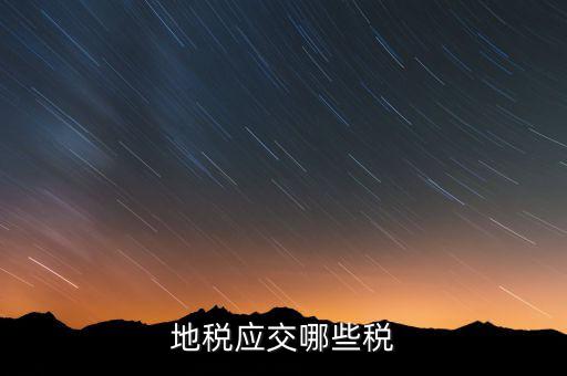成都地稅繳納什么稅，地稅應(yīng)交哪些稅