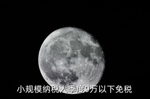 季度9萬以下免稅從什么時候，請問公司收入一季度不滿9萬可以免稅 這個收入是票面金額還是早上營
