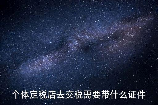 個(gè)體戶(hù)定稅需要帶什么手續(xù)，個(gè)體工商戶(hù)稅收 要辦理什么手續(xù)