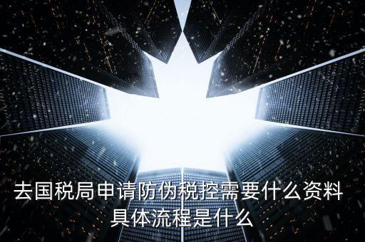 防偽稅控服務(wù)是什么，去國(guó)稅局申請(qǐng)防偽稅控需要什么資料 具體流程是什么