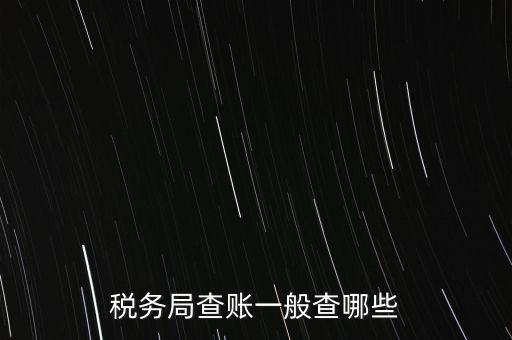 di稅查賬都查什么，稅務(wù)局查賬一般查哪些