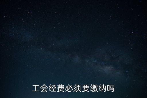 為什么工會(huì)經(jīng)費(fèi)要上交，工會(huì)經(jīng)費(fèi)必須要繳納嗎