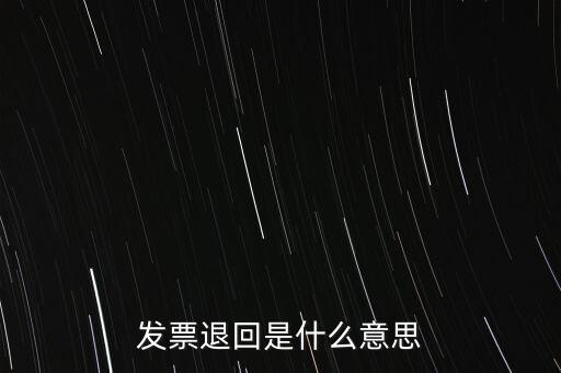 為什么出現(xiàn)退回發(fā)票，發(fā)票退回是什么意思