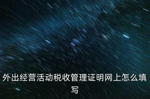 繳銷外管證要填什么表，外出經(jīng)營活動稅收管理證明網(wǎng)上怎么填寫