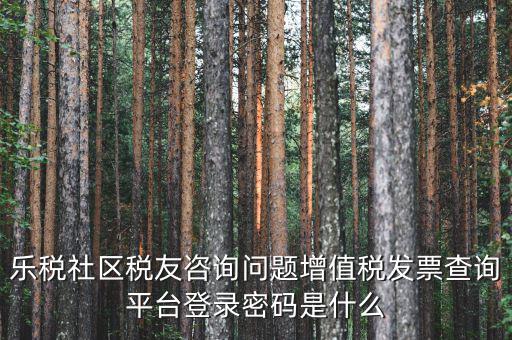 網(wǎng)上認(rèn)證發(fā)票平臺(tái)密碼是什么，國(guó)稅局發(fā)票軟件里用戶代碼和密碼是什么