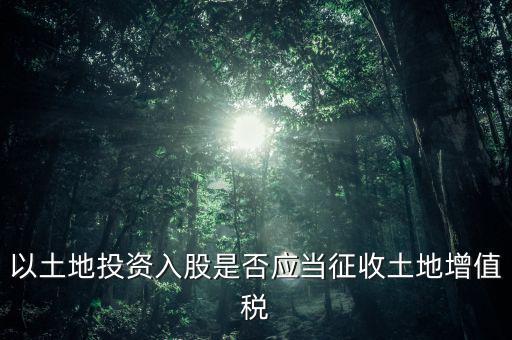 土地投資入股交什么稅，接受土地注資需要繳交哪些稅