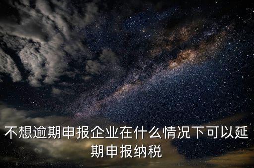 納稅人在什么情況下 能申請(qǐng)延期繳納稅款，納稅人在什么條件下可以延期繳納稅