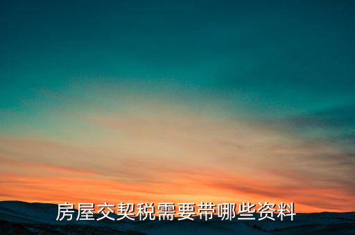 辦期稅需要準備什么資料，辦房契稅需要什么手續(xù)