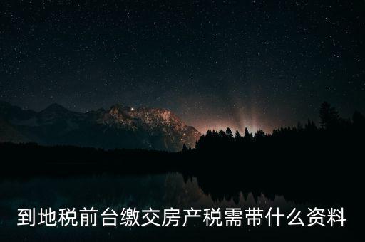 大連 地稅 繳納房產(chǎn)稅帶什么，到稅務(wù)局去交房產(chǎn)稅需要帶什么材料