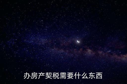 契稅辦理需要什么資料，房產(chǎn)契稅需提交什么材料