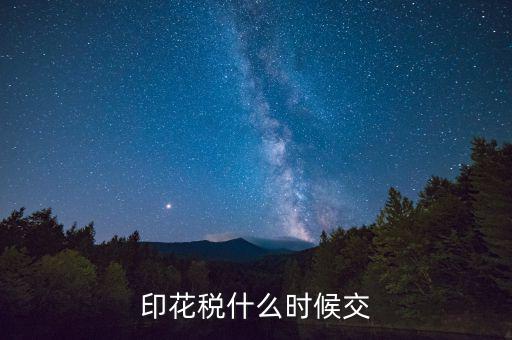 賬本印花稅什么時候繳納，營業(yè)賬簿的印花稅的納稅時間是何時