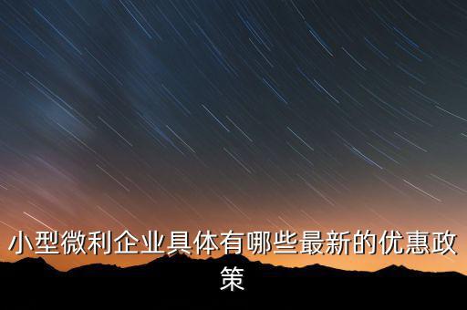 小型微利企業(yè)可以得什么扶持，國家如何對(duì)小微企業(yè)扶持有什么政策