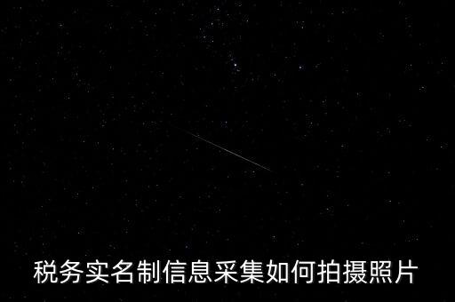 地稅實(shí)名采集圖像是什么意思，河北地稅納稅人信息采集軟件中的疑問