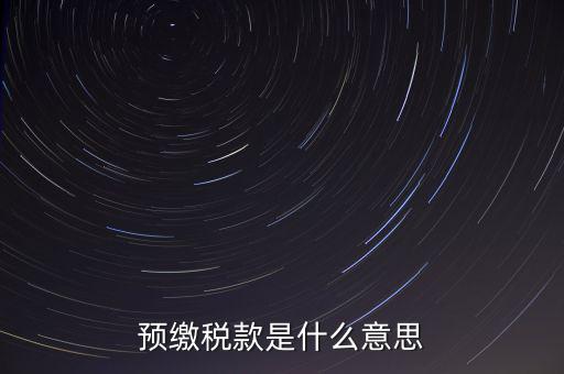 分期預(yù)繳稅款什么意思，企業(yè)所得稅那個(gè)按年計(jì)征分期預(yù)繳什么意思啊請(qǐng)?jiān)敿?xì)解釋什么時(shí)