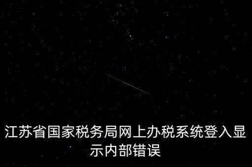 江蘇網(wǎng)上稅務(wù)局為什么總是，你好我不大懂電腦想請問你為什么我登陸江蘇省國家稅務(wù)局網(wǎng)