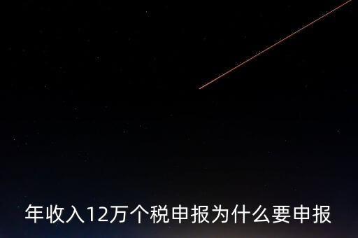 稅務(wù)12萬為什么申報(bào)，年收入12萬個(gè)稅申報(bào)為什么要申報(bào)