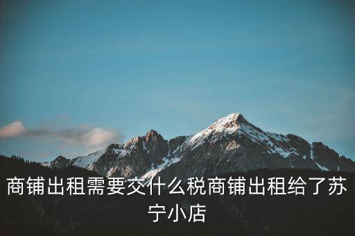 出租商鋪交什么稅，我租個門市都需交什么稅