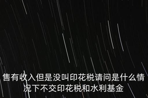 什么情況下不用交水利基金，什么情況下不用交水利建設(shè)基金和印花稅
