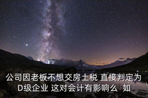 稅務(wù)評(píng)級(jí)d有什么影響，企業(yè)納稅信用等級(jí)最低D級(jí)對(duì)企業(yè)會(huì)計(jì)人員的影響
