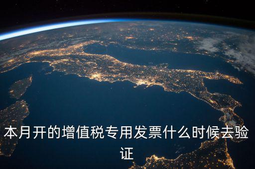 增值稅專用發(fā)票什么時(shí)候認(rèn)證，增值稅發(fā)票一般在幾號左右之后認(rèn)證最好