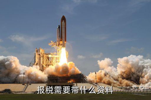 稅局報(bào)稅要帶什么，報(bào)稅需要帶什么資料