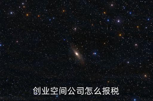 眾創(chuàng)空間需要繳納什么稅，創(chuàng)業(yè)空間公司怎么報(bào)稅