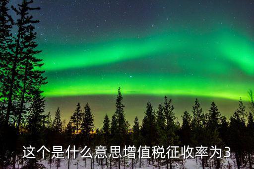 什么按照增值稅3征收率，這個是什么意思增值稅征收率為3