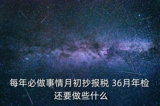 什么事抄報(bào)稅，每年必做事情月初抄報(bào)稅 36月年檢 還要做些什么