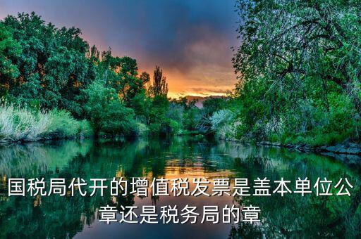 稅務(wù)局代開的增票要蓋什么章，稅務(wù)局代開的增值稅專用發(fā)票需要加蓋公章嗎