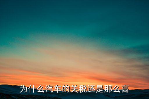 為什么汽車票稅很高，為什么汽車的關(guān)稅還是那么高