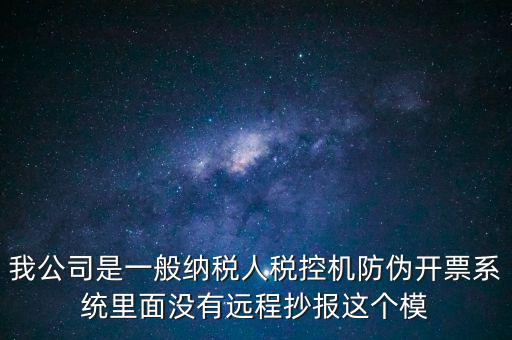 什么是防偽稅控一體化，我公司是一般納稅人稅控機(jī)防偽開票系統(tǒng)里面沒有遠(yuǎn)程抄報這個模