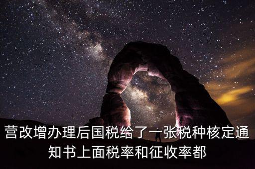 國稅稅種通知書是什么，營改增辦理后國稅給了一張稅種核定通知書上面稅率和征收率都