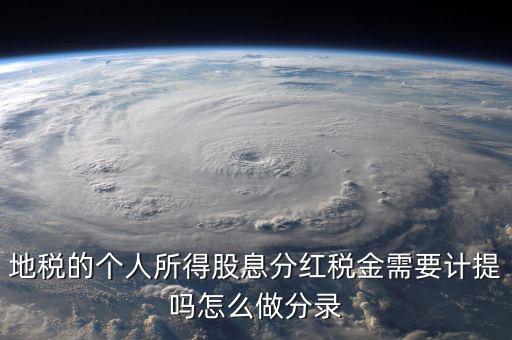 什么時(shí)候計(jì)提代扣代繳股息稅，地稅的個(gè)人所得股息分紅稅金需要計(jì)提嗎怎么做分錄