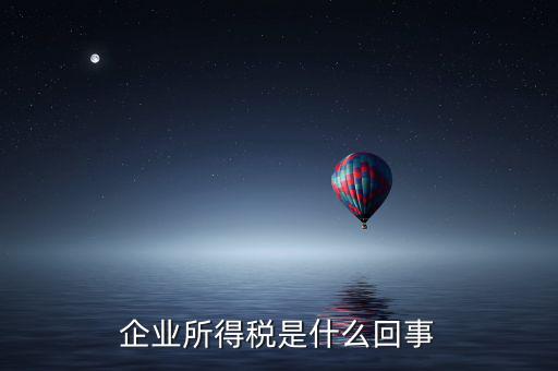 什么叫創(chuàng)業(yè)投資企業(yè)所得稅，企業(yè)所得稅是什么回事