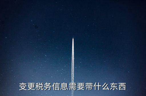 變更辦稅員要帶什么資料，變更稅務(wù)信息需要帶什么東西