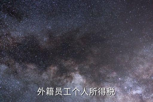 什么是外籍個人所得稅，外籍員工個人所得稅
