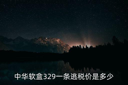 漏稅中華什么價格，中華軟盒329一條逃稅價是多少