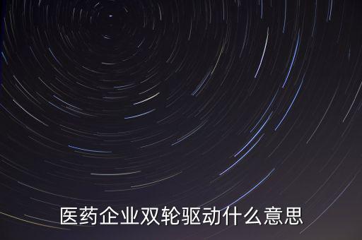 稅務(wù)績效管理雙輪驅(qū)動是什么，醫(yī)藥企業(yè)雙輪驅(qū)動什么意思