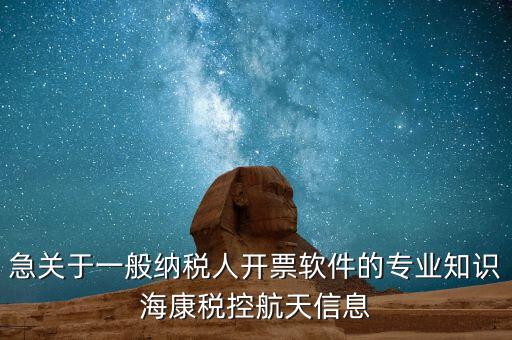 發(fā)票助手 有什么作用，急關(guān)于一般納稅人開票軟件的專業(yè)知識(shí)?？刀惪睾教煨畔?/></a></span><span id=