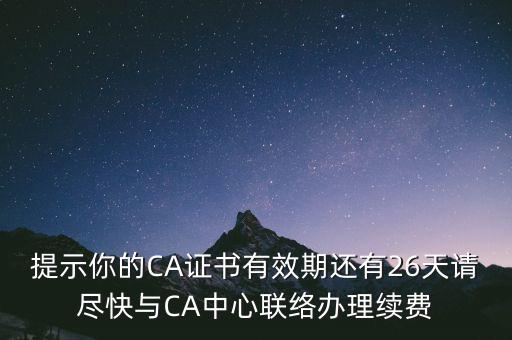 湖北ca證書過期續(xù)費什么意思，提示你的CA證書有效期還有26天請盡快與CA中心聯(lián)絡(luò)辦理續(xù)費