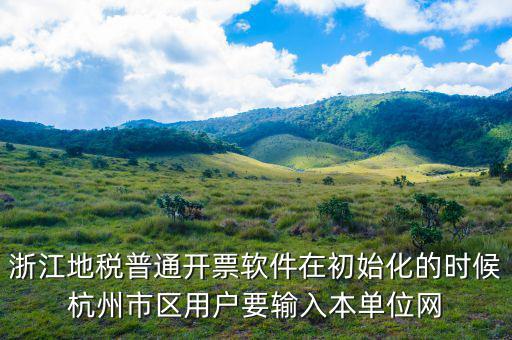 杭州地稅用戶名是什么，浙江地稅普通開票軟件在初始化的時(shí)候杭州市區(qū)用戶要輸入本單位網(wǎng)