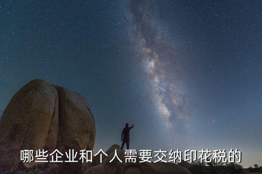 什么項(xiàng)目要交印花稅，哪些企業(yè)和個(gè)人需要交納印花稅的