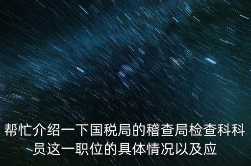 稽查局審理是做什么的，幫忙介紹一下國稅局的稽查局檢查科科員這一職位的具體情況以及應