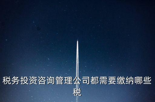 咨詢公司按什么納稅，稅務(wù)投資咨詢管理公司都需要繳納哪些稅