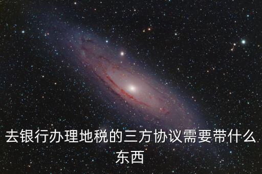 地稅簽三方 需要帶什么，您好我想問下去地稅局領(lǐng)取三方協(xié)議需要帶什么資料謝謝