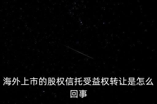 海外上市的股權信托受益權轉(zhuǎn)讓是怎么回事